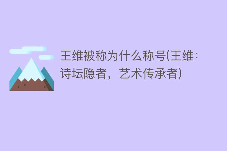 王维被称为什么称号(王维：诗坛隐者，艺术传承者)