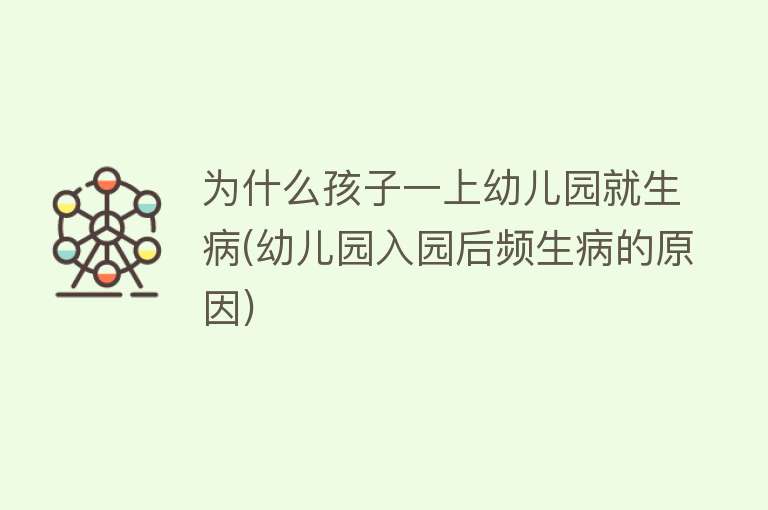 为什么孩子一上幼儿园就生病(幼儿园入园后频生病的原因) 为什么孩子一上幼儿园就生病(幼儿园入园后频生病的原因)
