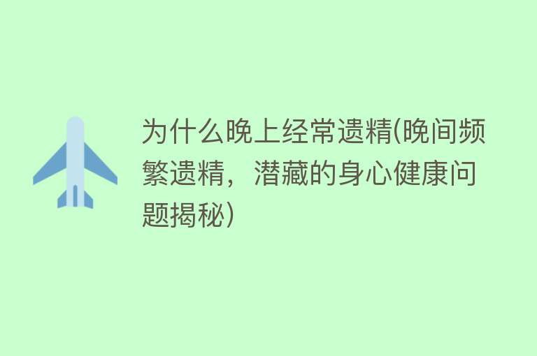 为什么晚上经常遗精(晚间频繁遗精，潜藏的身心健康问题揭秘)