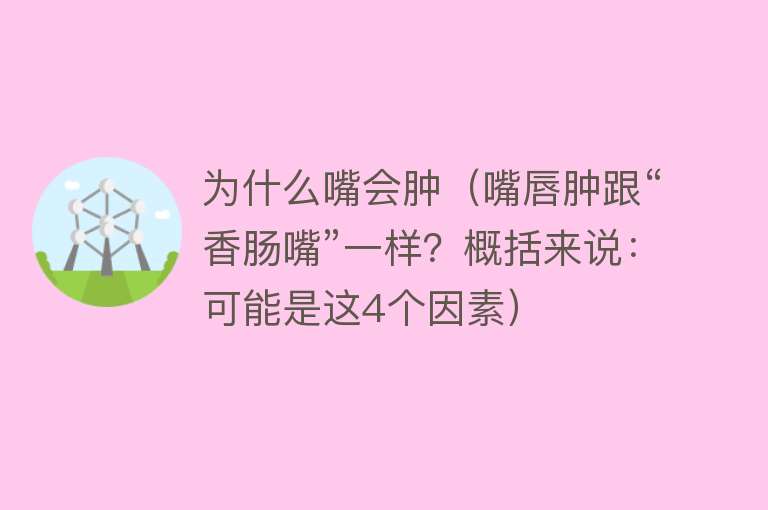 为什么嘴会肿（嘴唇肿跟“香肠嘴”一样？概括来说：可能是这4个因素）