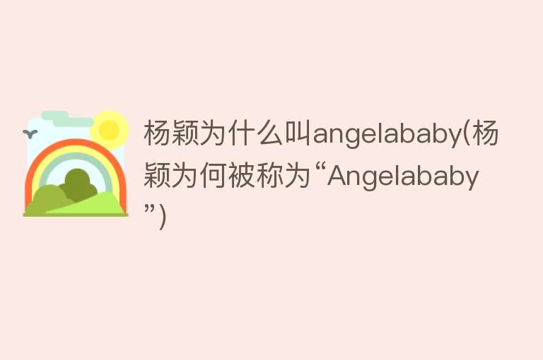 杨颖为什么叫angelababy(杨颖为何被称为“Angelababy”)
