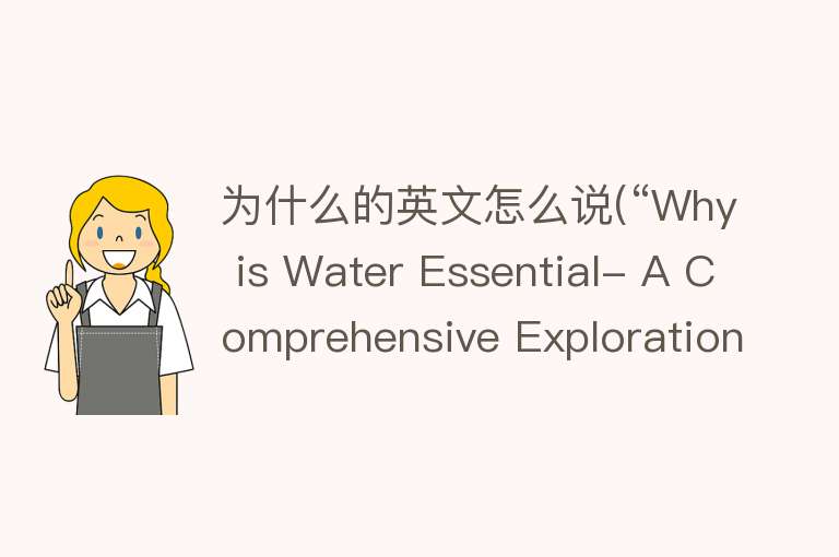 为什么的英文怎么说(“Why is Water Essential- A Comprehensive Exploration“)