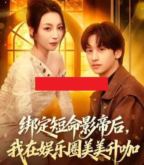 绑定短命影帝后，我在娱乐圈美美升咖（80集全）李浠雯＆何坤-搜外项目网