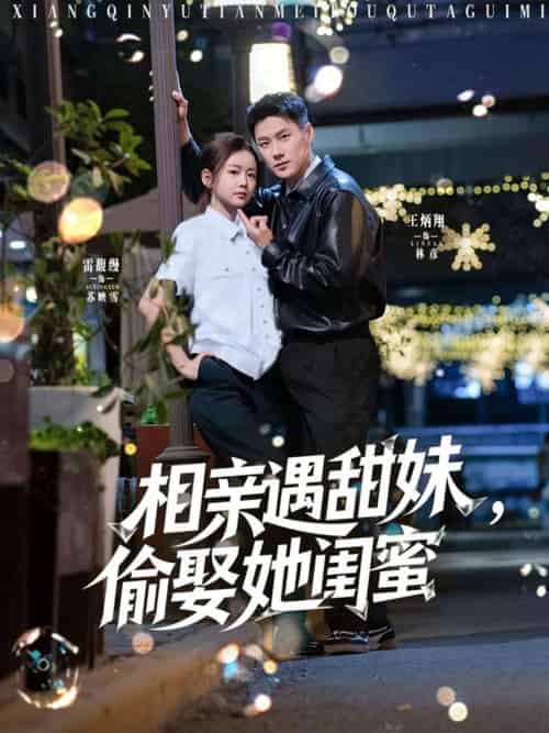 相亲遇甜妹，偷娶她闺蜜（118集）王炳翔＆雷馥缦-搜外项目网