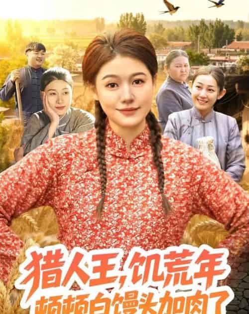 猎|人王,饥荒年顿顿白馒头加肉了(81集全)屈婉琼&萧禾-搜外项目网
