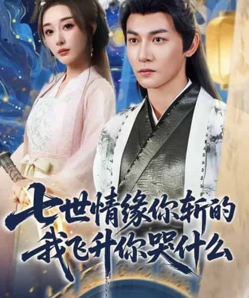 七世情缘你斩的我飞升你哭什么（70集全）孙虎城＆张棠＆王妍-搜外项目网