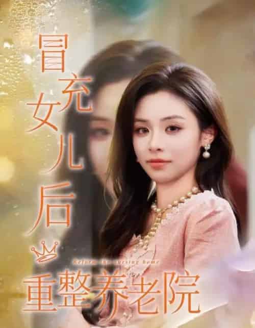 冒充女儿后重整养老院＆养老院风云假女儿是真大佬（65集全）李思言＆刘琪成-搜外项目网
