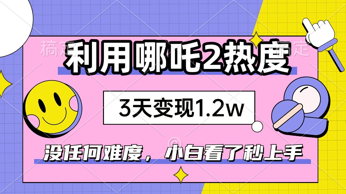 如何利用哪吒2爆火，3天赚1.2W，没有任何难度，小白看了秒学会，抓紧时...-搜外项目网