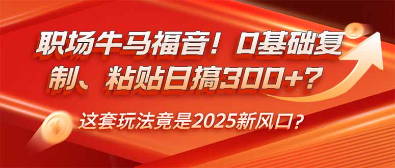 职场牛马福音！0基础复制、粘贴日搞300+？这套玩法竟是2025新风口？-搜外项目网