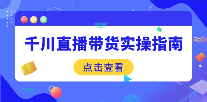 千川直播带货实操指南:从选品到数据优化,基础到实操全面覆盖-搜外项目网