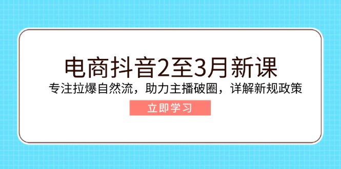 电商抖音2至3月新课：专注拉爆自然流，助力主播破圈，详解新规政策-搜外项目网