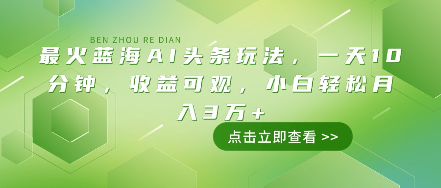 最火蓝海AI头条玩法，一天10分钟，收益可观，小白轻松月入3万+-搜外项目网