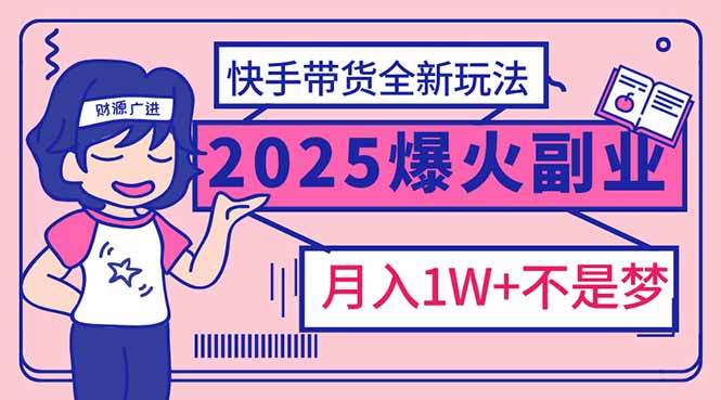 2025年爆红副业！快手带货全新玩法，月入1万加不是梦！-搜外项目网
