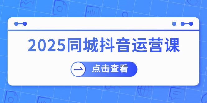 2025同城抖音运营课：涵盖实体店盈利，团购好处，助商家获取流量-搜外项目网