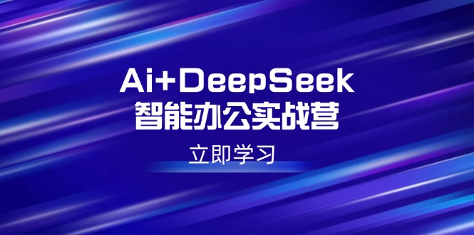 Ai+DeepSeek智能办公实战营：解锁AI写作、设计、PPT等高薪技能-搜外项目网