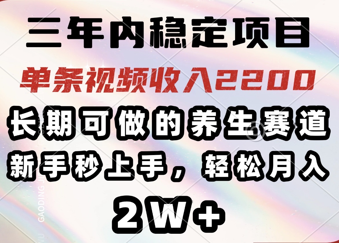三年内稳定项目，长期可做的养生赛道，单条视频收入2200，新手秒上手，...-搜外项目网