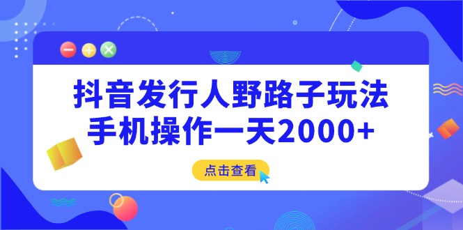 抖音发行人野路子玩法，手机操作一天2000+-搜外项目网