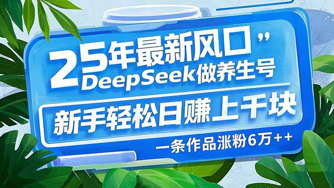 25年最新风口，用DeepSeek做养生号，新手轻松日赚上千块，一条作品涨粉...-搜外项目网