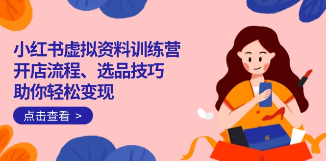 小红书虚拟资料训练营：开店流程、选品技巧一网打尽，助你轻松变现-搜外项目网