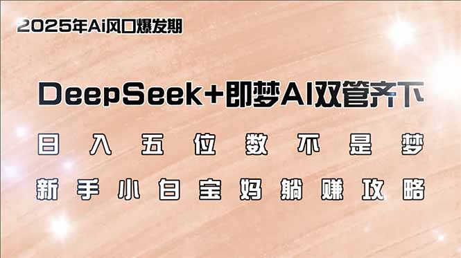 日入五位数不是梦，DeepSeek+即梦AI双管齐下，新手小白宝妈躺赚攻略-搜外项目网
