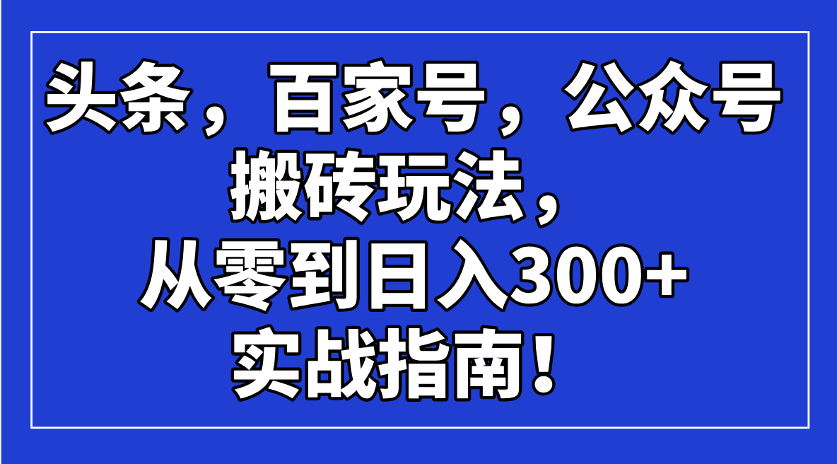 头条，百家号，公众号搬砖玩法，从零到日入300+的实战指南！-搜外项目网