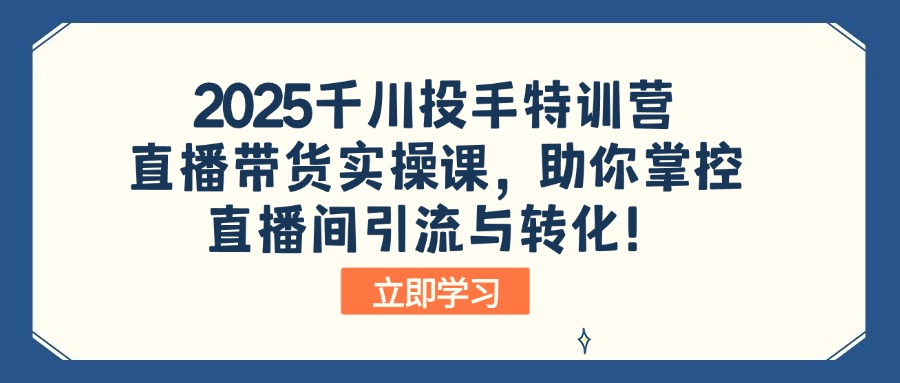 2025千川投手特训营:直播带货实操课,助你掌控直播间引流与转化!-搜外项目网