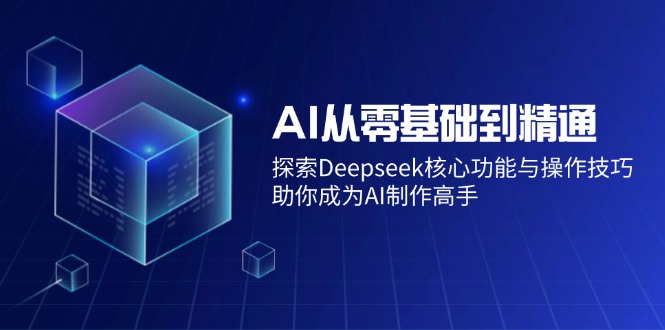 AI从零基础到精通：探索Deepseek核心功能与操作技巧，助你成为AI制作高手-搜外项目网