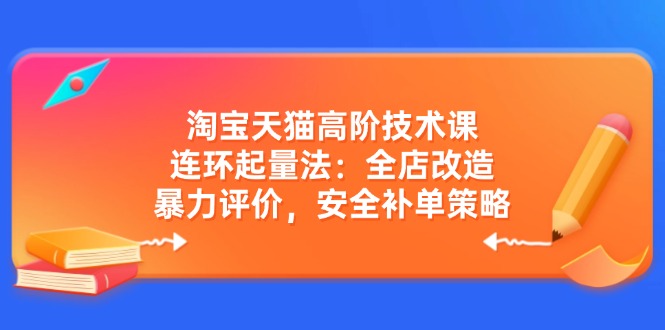 淘宝天猫高阶技术课：连环起量法：全店改造，暴力评价，安全补单策略-搜外项目网