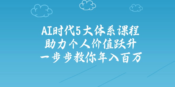 AI时代5大体系课程：助力个人价值跃升，一步步教你年入百万-搜外项目网