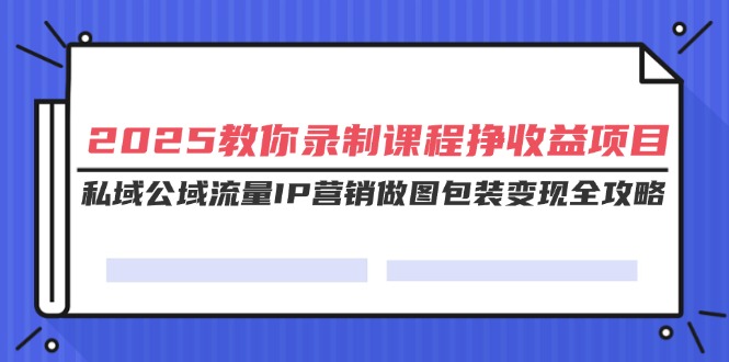 2025教你录制课程挣收益项目，私域公域流量IP营销做图包装变现全攻略-搜外项目网