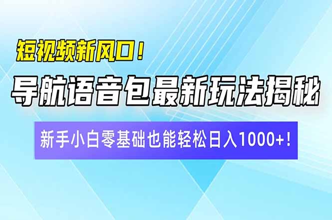 短视频新风口！导航语音包最新玩法揭秘，新手小白零基础也能轻松日入10...-搜外项目网