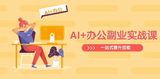 AI+办公副业实战课：从Excel到PPT，从行业分析到视频制作，一站式提升技能-搜外项目网
