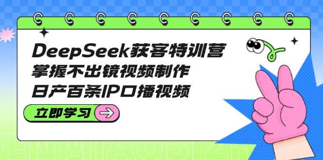 DeepSeek获客特训营：掌握不出镜视频制作，日产百条IP口播视频-搜外项目网