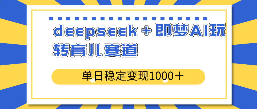 deepseek＋即梦AI玩转育儿赛道，单日稳定变现1000＋育儿赛道-搜外项目网