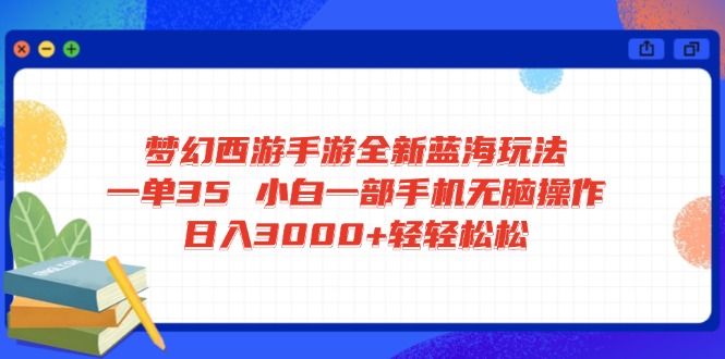 梦幻西游手游全新蓝海玩法 一单35 小白一部手机无脑操作 日入3000+轻轻...-搜外项目网