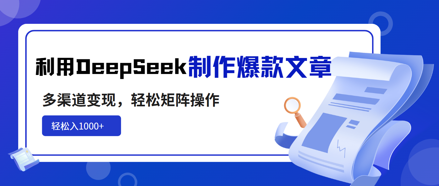 利用DeepSeek制作爆款文章，多渠道变现，轻松矩阵操作，轻松日入1000+-搜外项目网
