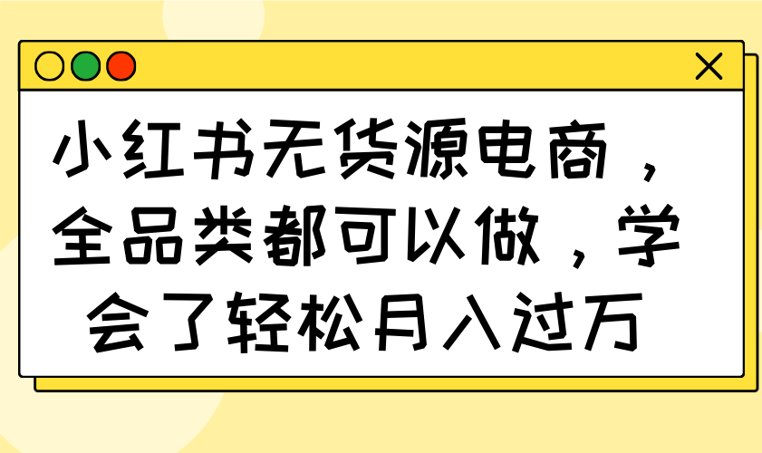 小红书无货源电商，全品类都可以做，学会了轻松月入过万-搜外项目网