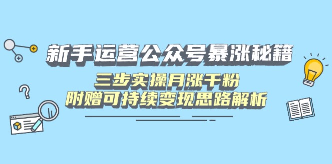 新手运营公众号暴涨秘籍，三步实操月涨千粉，附赠可持续变现思路解析-搜外项目网