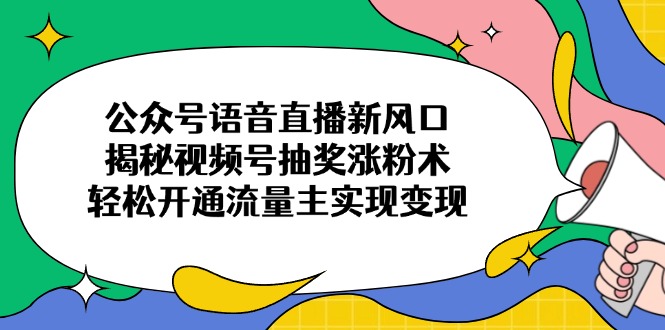 公众号语音直播新风口,揭秘视频号抽奖涨粉术,轻松开通流量主实现变现-搜外项目网