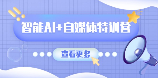智能AI+自媒体特训营：涵盖文本创作、图像创作、视频创作和职场办公几大类 - 中创网