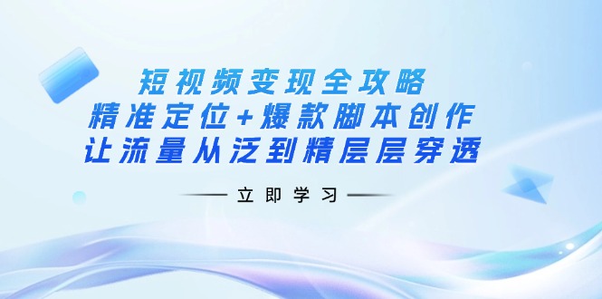 短视频变现全攻略:精准定位+爆款脚本创作,让流量从泛到精层层穿透-搜外项目网