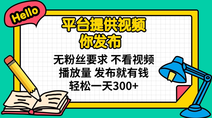 平台提供视频 你发布 无粉丝要求 不看视频播放量 发布就有钱 轻松一天300+-搜外项目网