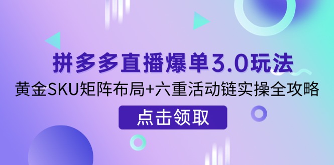拼多多直播爆单3.0玩法解析,黄金SKU矩阵布局+六重活动链实操全攻略-搜外项目网