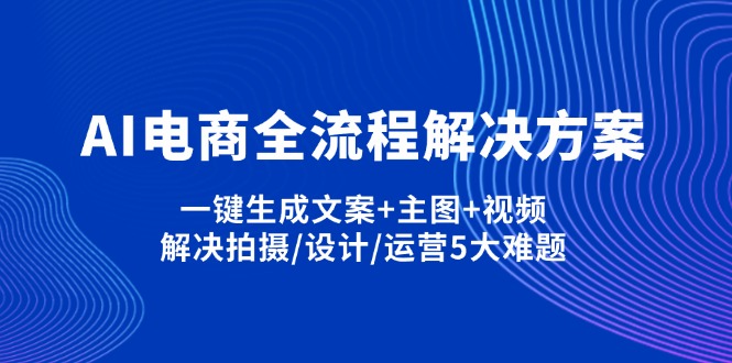 AI电商全流程解决方案,一键生成文案+主图+视频,解决拍摄/设计/运营5大难题-搜外项目网
