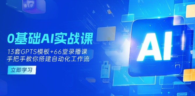 0基础AI实操课：13套GPTS模板+66字录播课，手把手教你搭建自动化工作流-搜外项目网