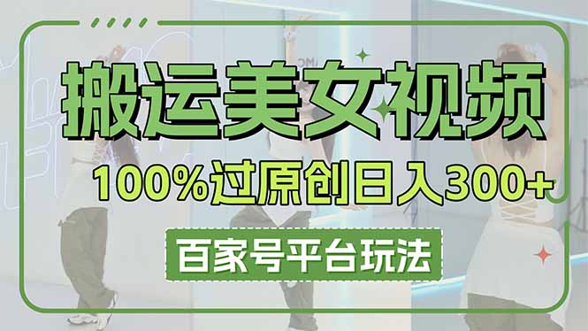 搬运美女视频100%过原创大揭秘，百家号平台玩法，轻松日入3000+（可矩阵）-搜外项目网