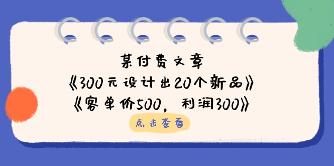 某付费文章：《300元设计出20个新品》+《客单价500，利润300》-搜外项目网
