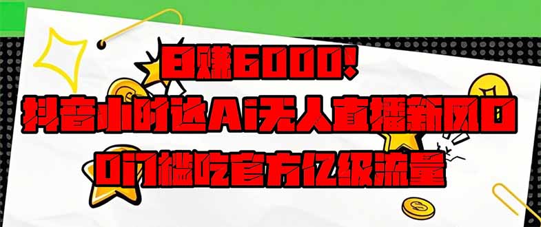 日赚6000+!抖音小时达Ai无人直播躺赚新风口,0门槛吃官方亿级流量!-搜外项目网