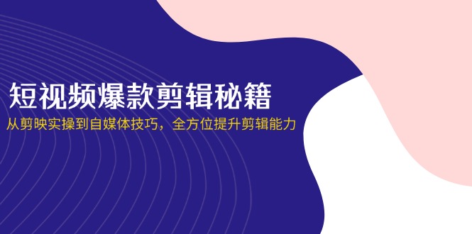 短视频爆款剪辑秘籍，从剪映实操到自媒体技巧，全方位提升剪辑能力-搜外项目网