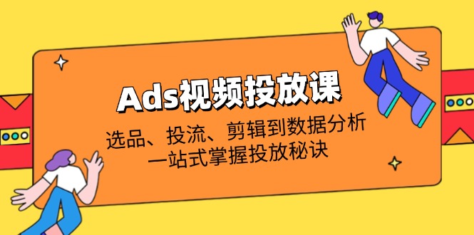 Ads视频投放课全解析:选品、投流、剪辑到数据分析,一站式掌握投放秘诀-搜外项目网